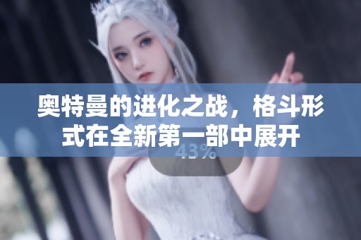 奥特曼的进化之战，格斗形式在全新第一部中展开