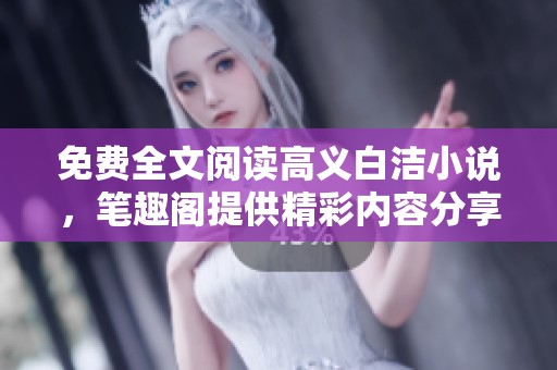免费全文阅读高义白洁小说，笔趣阁提供精彩内容分享