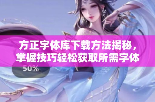 方正字体库下载方法揭秘，掌握技巧轻松获取所需字体