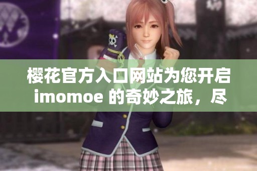 樱花官方入口网站为您开启 imomoe 的奇妙之旅，尽在这里等您探索！