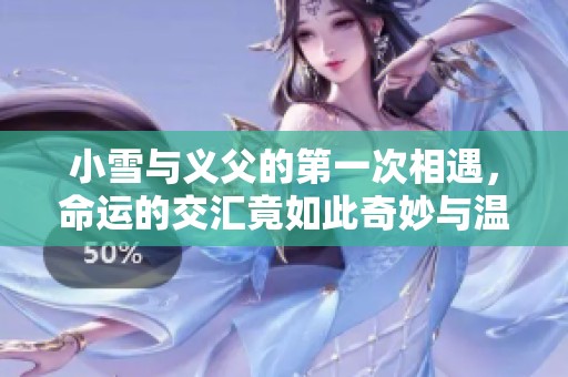 小雪与义父的第一次相遇，命运的交汇竟如此奇妙与温暖