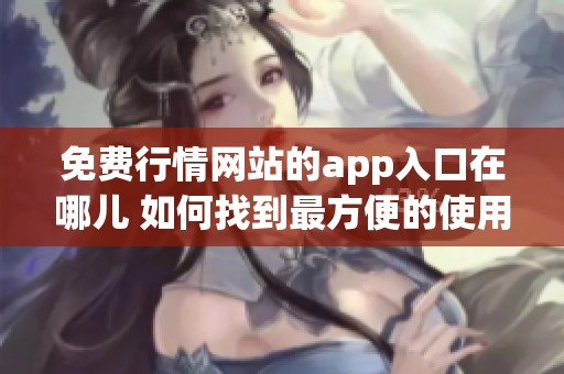 免费行情网站的app入口在哪儿 如何找到最方便的使用方法