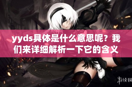 yyds具体是什么意思呢？我们来详细解析一下它的含义与用法。