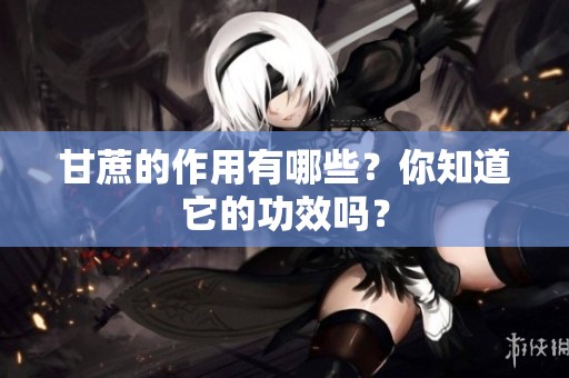 甘蔗的作用有哪些？你知道它的功效吗？