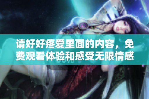 请好好疼爱里面的内容，免费观看体验和感受无限情感