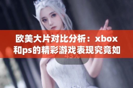 欧美大片对比分析：xbox和ps的精彩游戏表现究竟如何