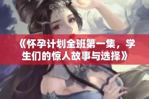《怀孕计划全班第一集，学生们的惊人故事与选择》