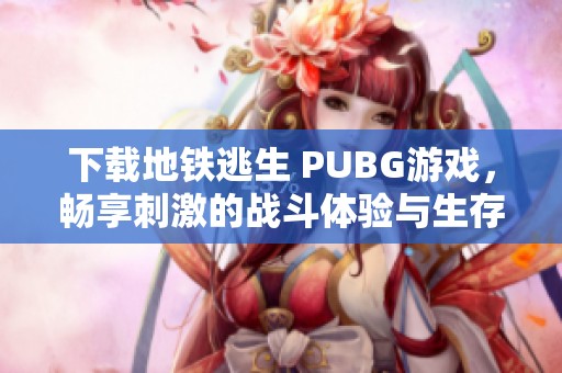 下载地铁逃生 PUBG游戏，畅享刺激的战斗体验与生存挑战