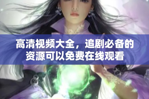 高清视频大全，追剧必备的资源可以免费在线观看