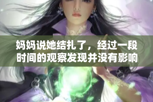 妈妈说她结扎了，经过一段时间的观察发现并没有影响她的生活。