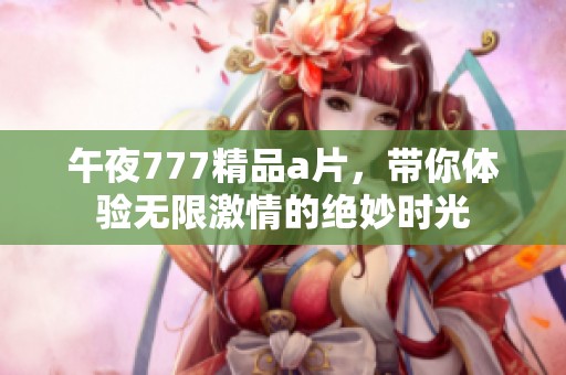 午夜777精品**，带你体验无限激情的绝妙时光
