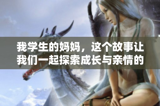 我学生的妈妈，这个故事让我们一起探索成长与亲情的美好。