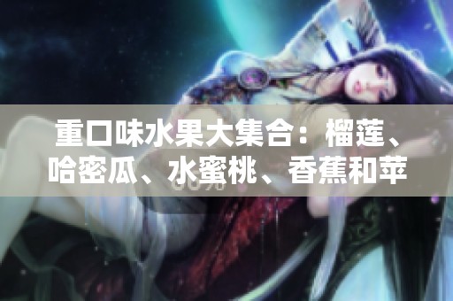 重口味水果大集合：榴莲、哈密瓜、水蜜桃、香蕉和苹果的奇妙组合