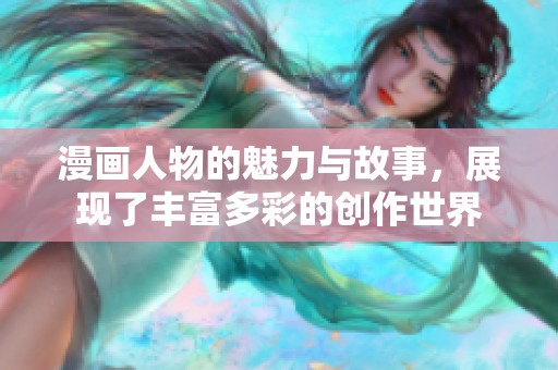 漫画人物的魅力与故事，展现了丰富多彩的创作世界