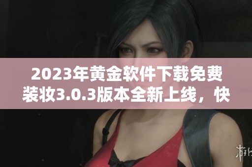 2023年黄金软件下载免费装妆3.0.3版本全新上线，快来体验吧