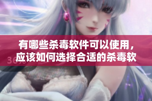 有哪些杀毒软件可以使用，应该如何选择合适的杀毒软件呢
