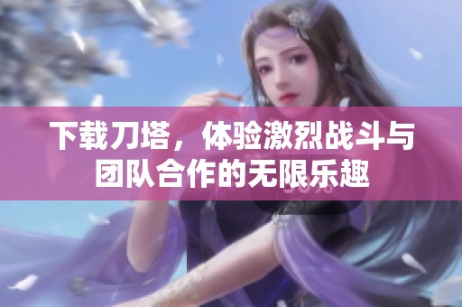 下载刀塔，体验激烈战斗与团队合作的无限乐趣