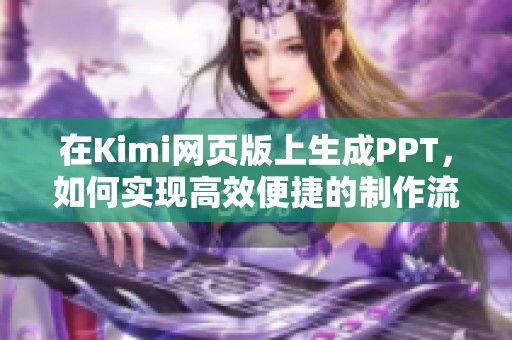 在Kimi网页版上生成PPT，如何实现高效便捷的制作流程和技巧