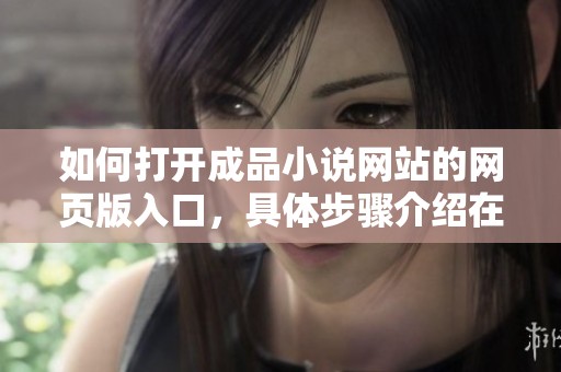 如何打开成品小说网站的网页版入口，具体步骤介绍在这里