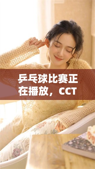 乒乓球比赛正在播放，CCTV5频道现在为您呈现精彩赛事直播