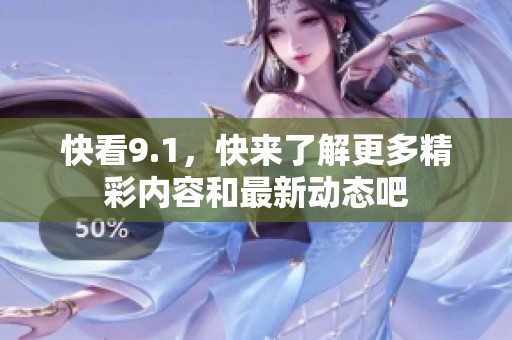 快看9.1，快来了解更多精彩内容和最新动态吧