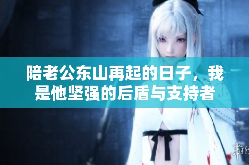 陪老公东山再起的日子，我是他坚强的后盾与支持者