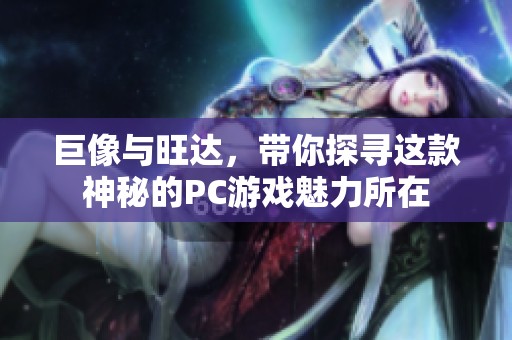 巨像与旺达，带你探寻这款神秘的PC游戏魅力所在