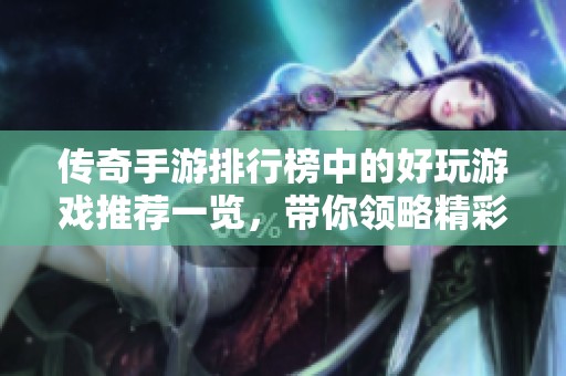 传奇手游排行榜中的好玩游戏推荐一览，带你领略精彩无限的传奇世界