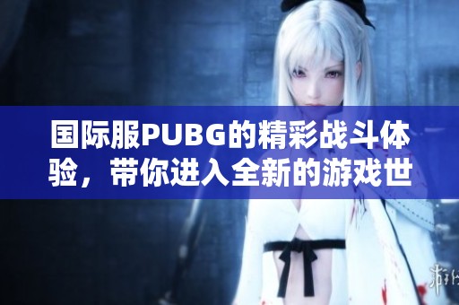 国际服PUBG的精彩战斗体验，带你进入全新的游戏世界！