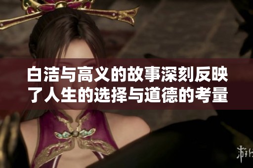 白洁与高义的故事深刻反映了人生的选择与道德的考量