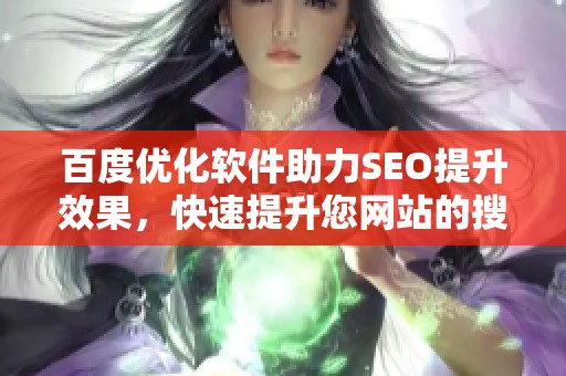 百度优化软件助力SEO提升效果，快速提升您网站的搜索排名与流量