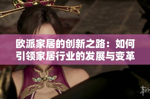 欧派家居的创新之路：如何引领家居行业的发展与变革