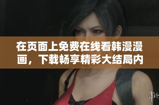在页面上免费在线看韩漫漫画，下载畅享精彩大结局内容