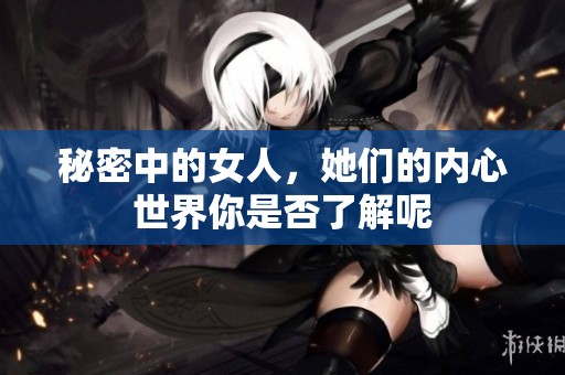 秘密中的女人，她们的内心世界你是否了解呢