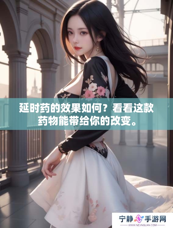 延时药的效果如何？看看这款药物能带给你的改变。