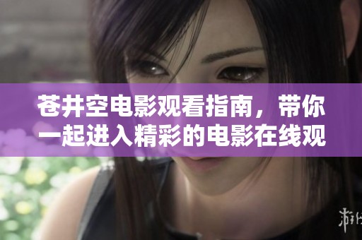 苍井空电影观看指南，带你一起进入精彩的电影在线观看世界