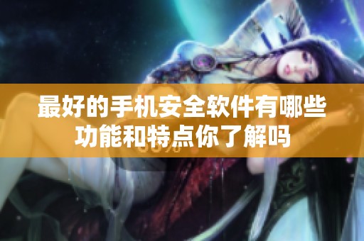 最好的手机安全软件有哪些功能和特点你了解吗