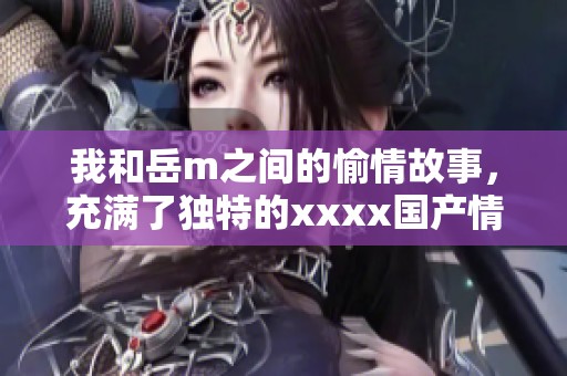 我和岳m之间的愉情故事，充满了独特的xxxx国产情感经历
