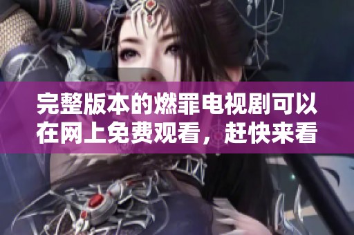 完整版本的燃罪电视剧可以在网上免费观看，赶快来看吧！