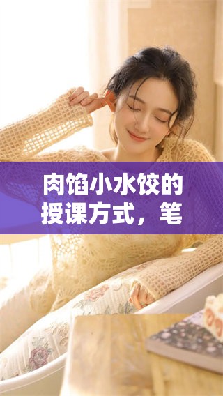 肉馅小水饺的授课方式，笔趣阁为您带来独特的学习体验