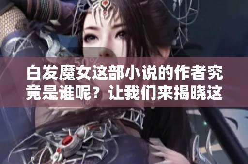 白发魔女这部小说的作者究竟是谁呢？让我们来揭晓这个谜底吧。