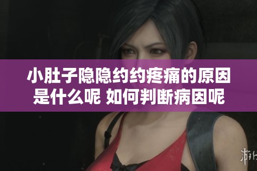 小肚子隐隐约约疼痛的原因是什么呢 如何判断病因呢