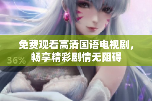 免费观看高清国语电视剧，畅享精彩剧情无阻碍