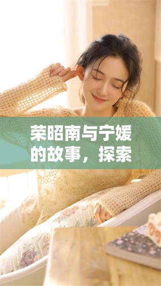 荣昭南与宁媛的故事，探索他们之间的真挚情感与成长历程