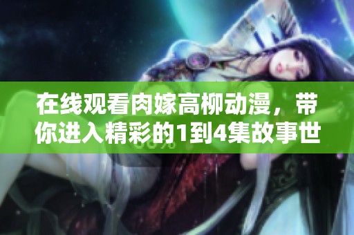 在线观看肉嫁高柳动漫，带你进入精彩的1到4集故事世界