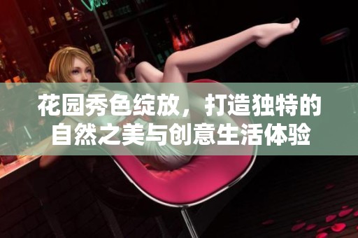 花园秀色绽放，打造独特的自然之美与创意生活体验