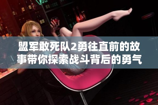 盟军敢死队2勇往直前的故事带你探索战斗背后的勇气与决心