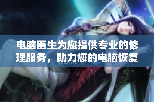 电脑医生为您提供专业的修理服务，助力您的电脑恢复最佳状态