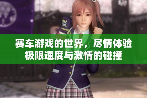 赛车游戏的世界，尽情体验极限速度与激情的碰撞