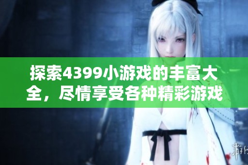探索4399小游戏的丰富大全，尽情享受各种精彩游戏体验！